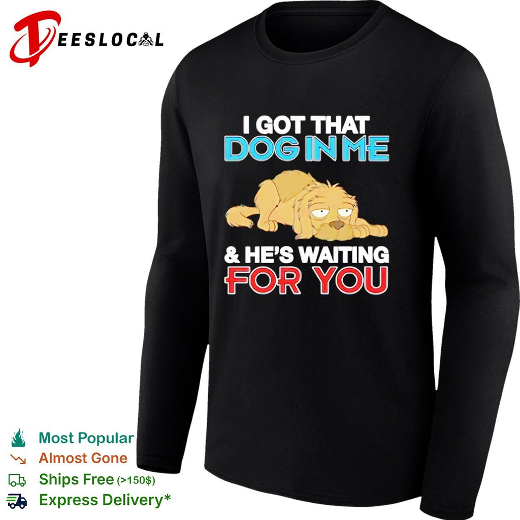 I got that dog in me and he is waiting for you shirt
