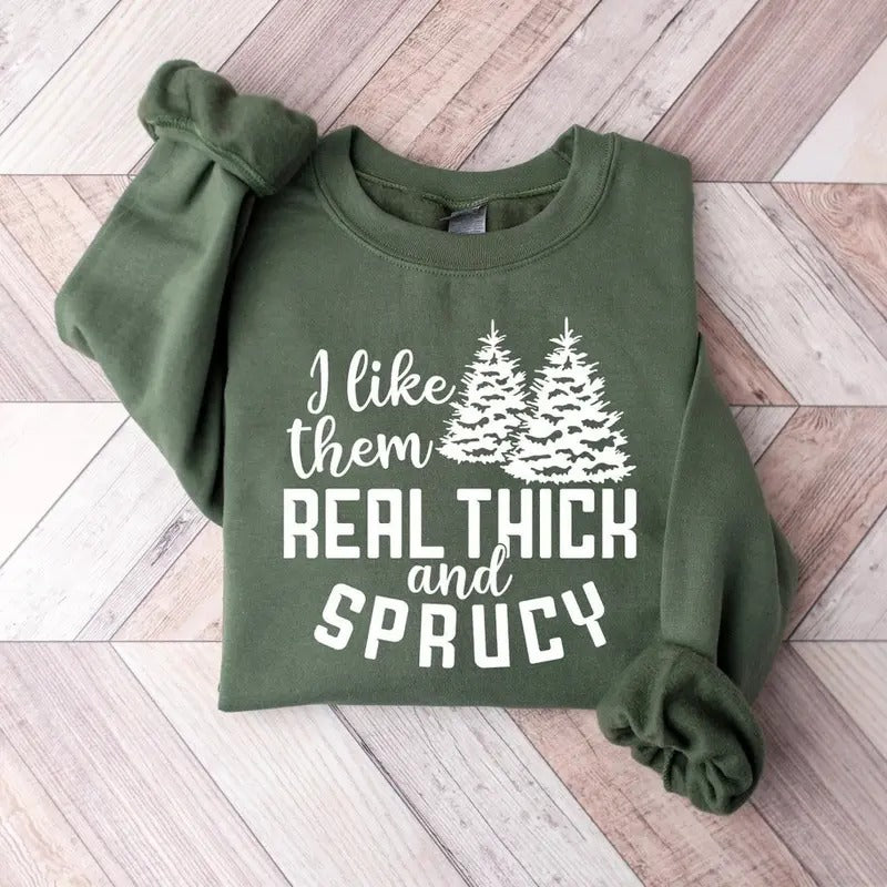 I like them real thick and sprucy Sweatshirt, women's Christmas sweatshirt, funny Christmas tee, holiday shirt, Christmas Sweatshirt Cotton Crewneck