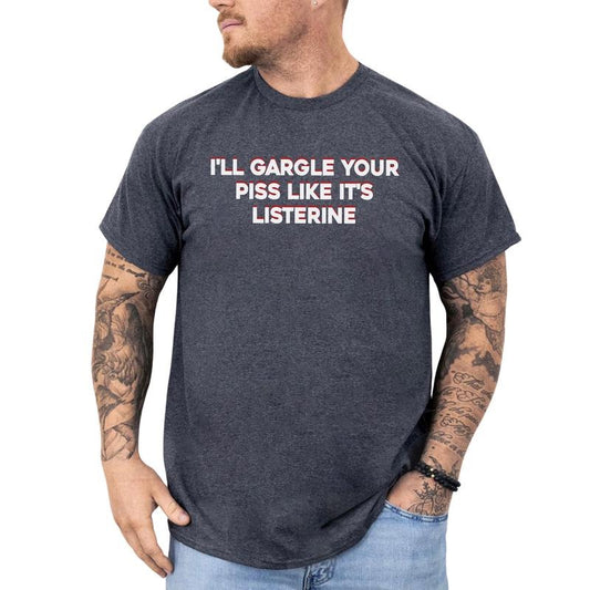 I'll Gargle Your Piss Like It's Listerine Shirt, Funny Saying T-shirt, Sarcastic Tees for Men, Men's Weird Tshirt, Unisex...