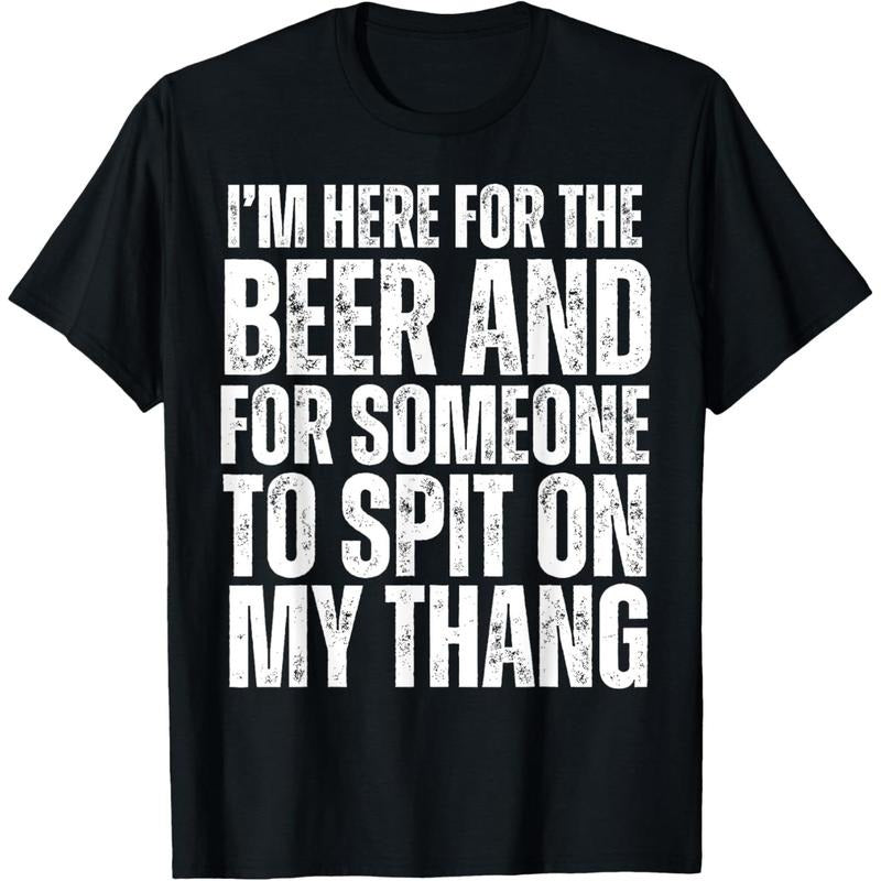 I'm Here for the Beer and for Someone To Spit Sexual Adult T-Shirt made in usa