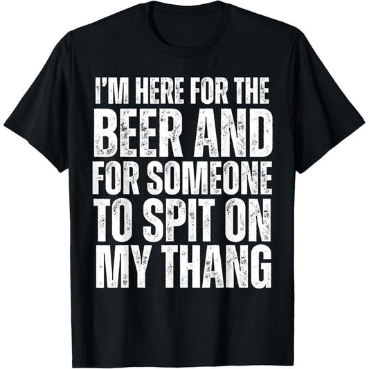 I'm Here for the Beer and for Someone To Spit Sexual Adult T-Shirt made in usa