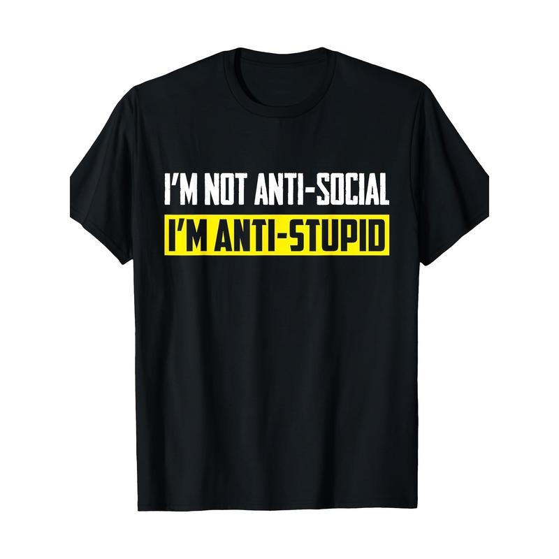 I'm Not Anti-Social I'm Anti-Stupid Sarcastic Funny Tshirt T-Shirt 100% Cotton Made in USA
