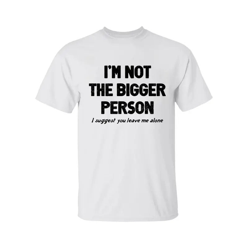 I'm Not The Bigger Person Shirt, Funny Angry Confrontational, Joke Tee For Guys Mens, Father Day Shirt, Graphic Tee For Men And Women