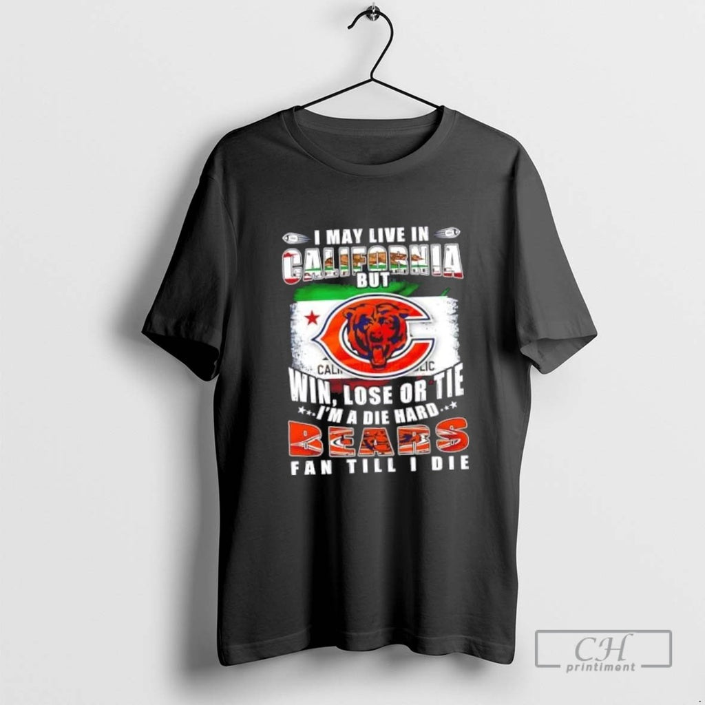 I May Live In California But Win Lose Or Tie Im A Die Hard Chicago