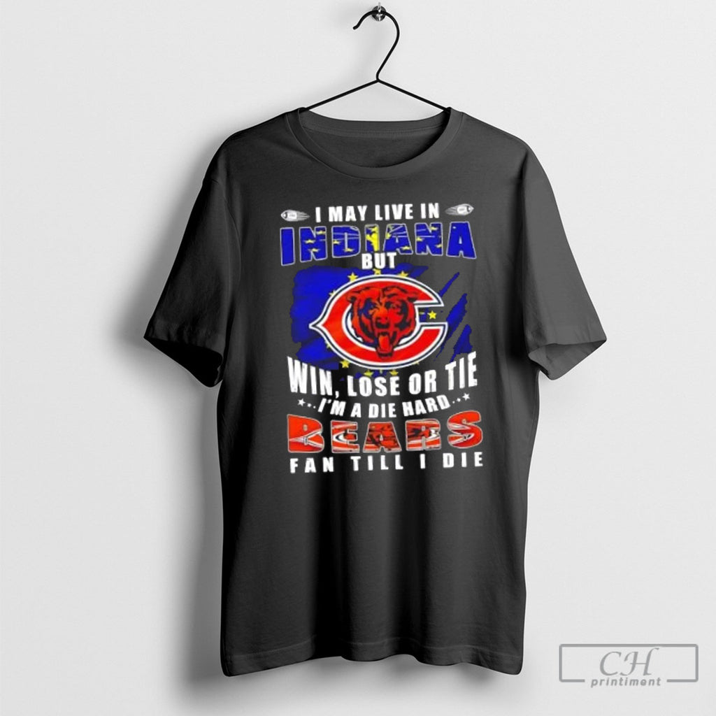I May Live In Indiana But Win Lose Or Tie Im A Die Hard Bears