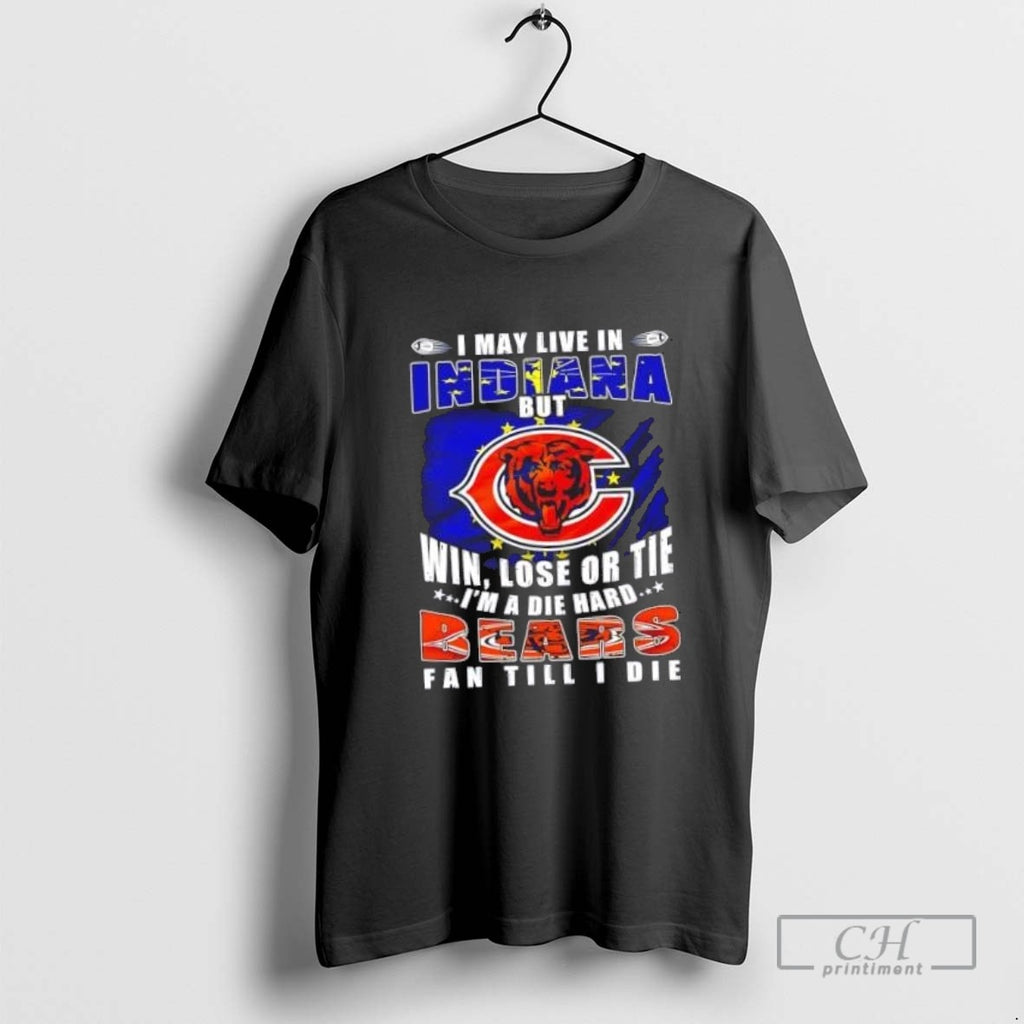 I May Live In Indiana But Win Lose Or Tie Im A Die Hard Chicago