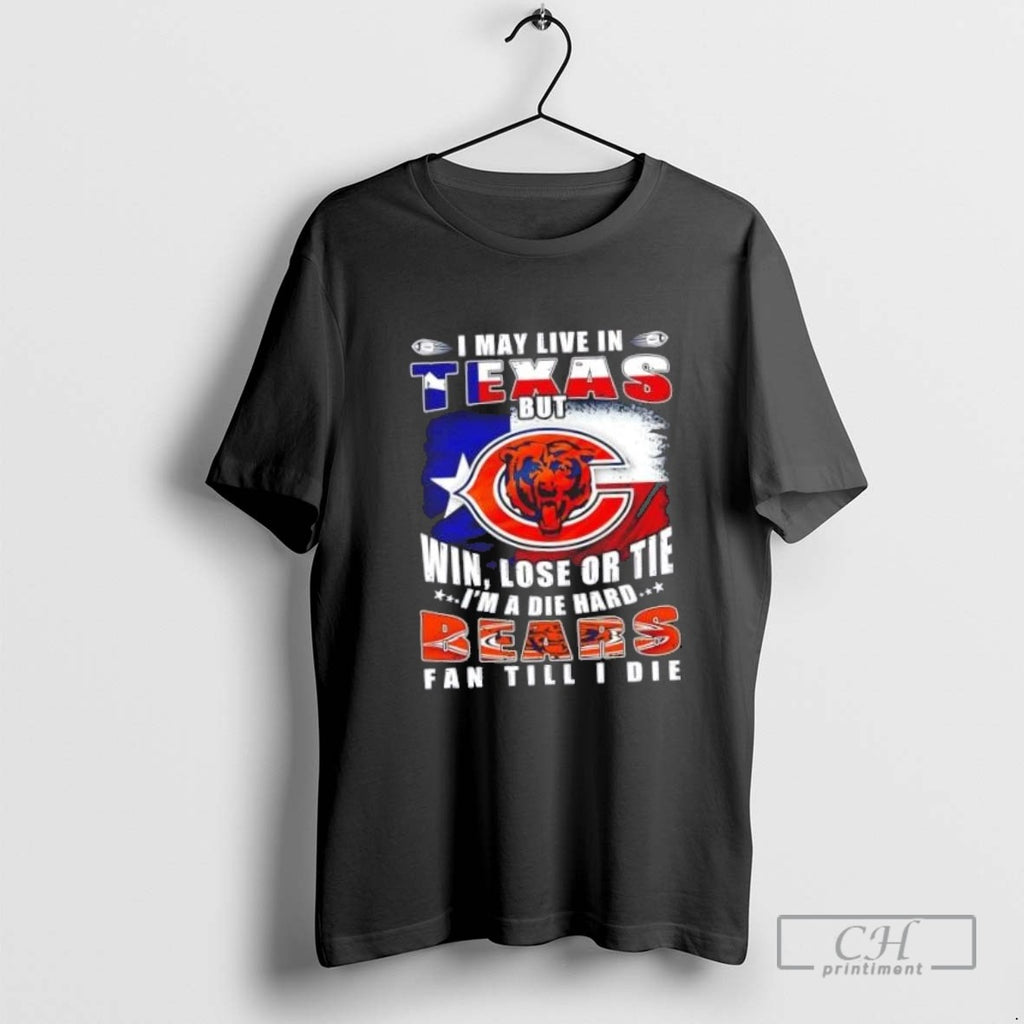 I May Live In Texas But Win Lose Or Tie Im A Die Hard Chicago