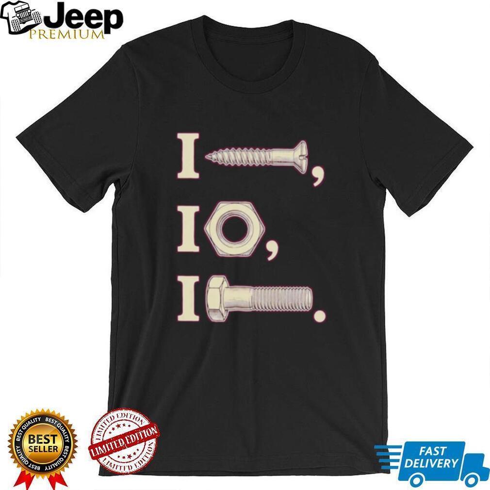 I nut I screw I bolt shirt
