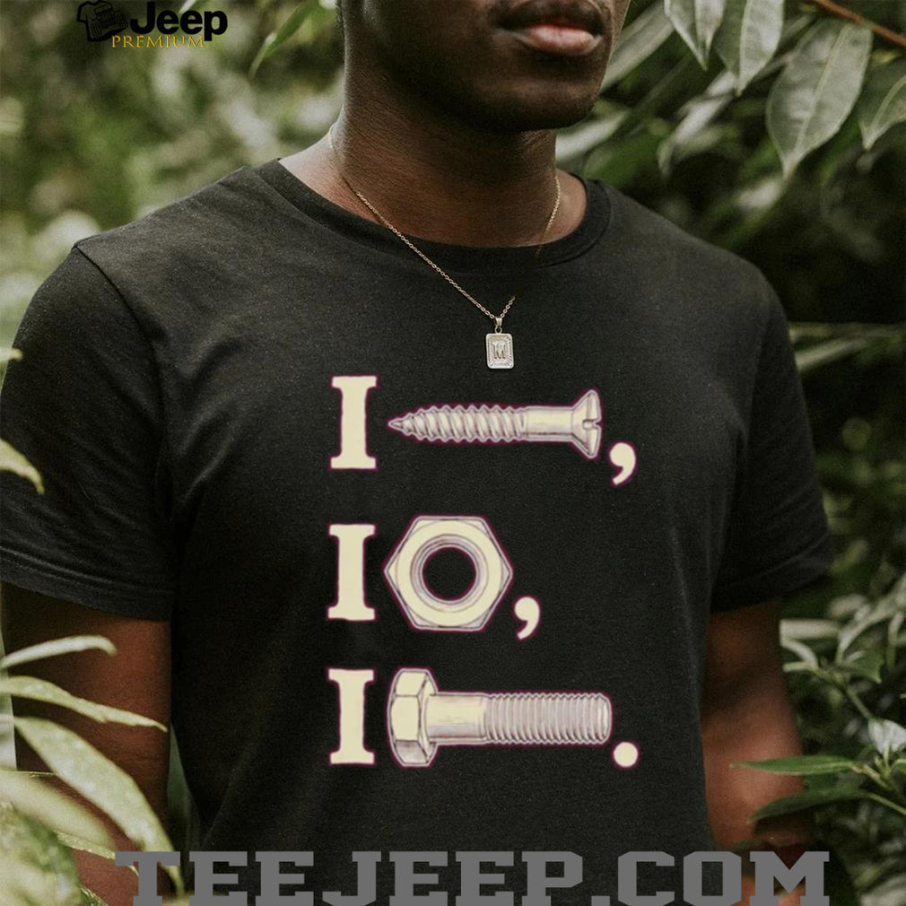 I nut I screw I bolt shirt