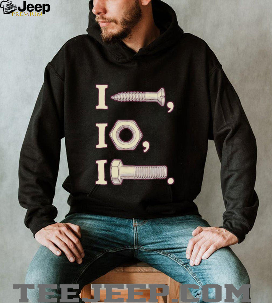 I nut I screw I bolt shirt