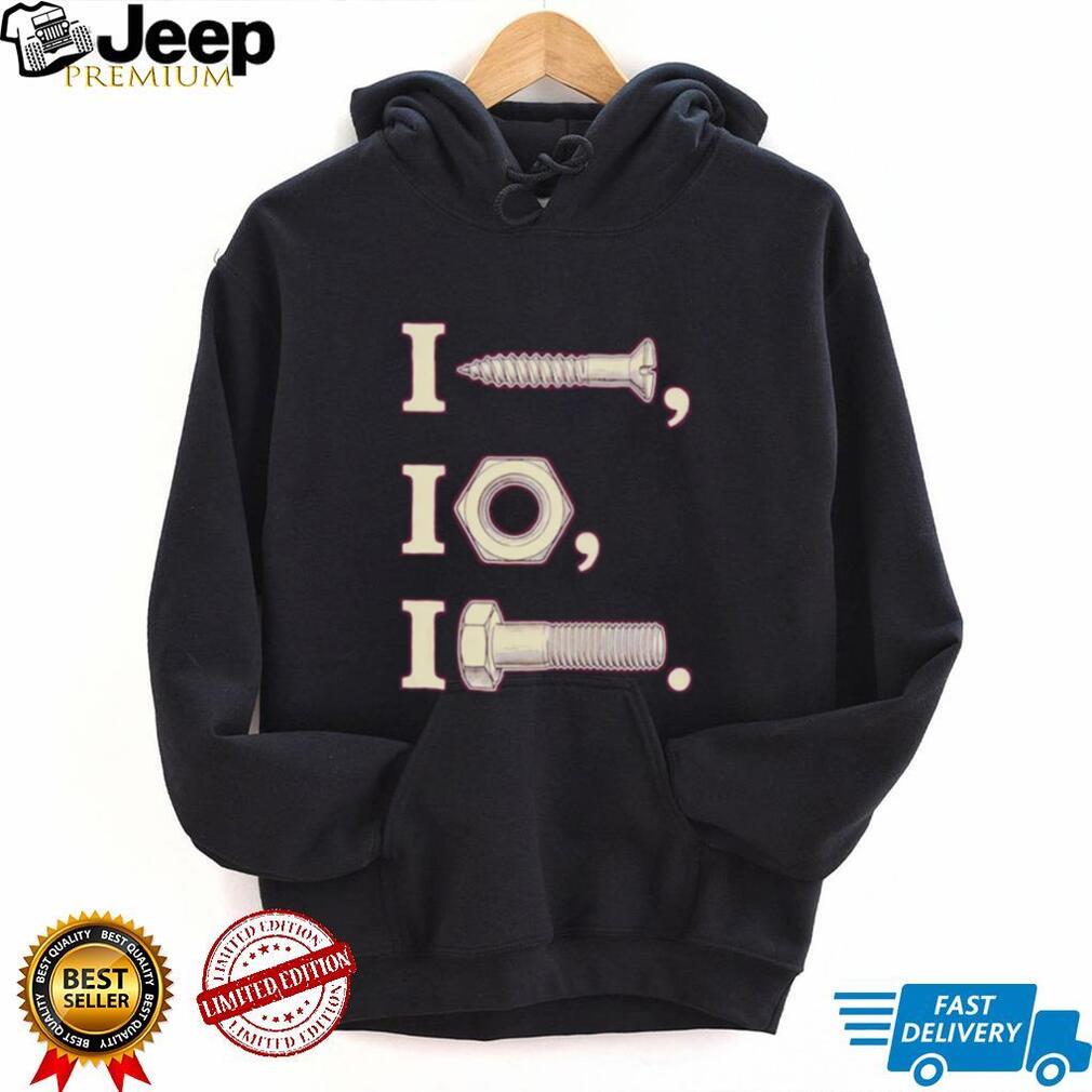 I nut I screw I bolt shirt