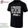 I paused my jet ski to be here shirt