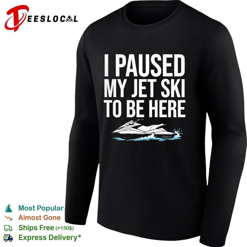I paused my jet ski to be here water shirt