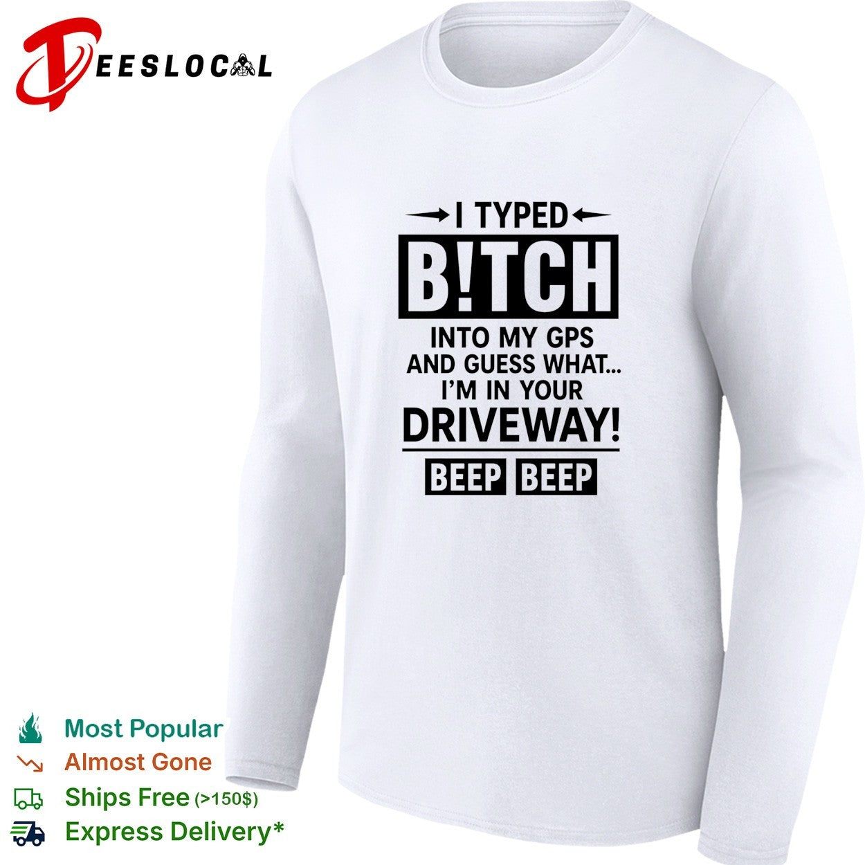 I typed bitch into my gps and guess what I am in your driveway beep beep text shirt