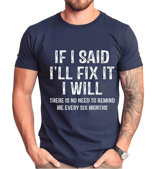 If I Said I'll Fix It I Will There Is No Need To Remind Me Every Six Months Shirt, Mechanic Dad T Shirt, Unisex Short Sleeve Tee, Crewneck Top