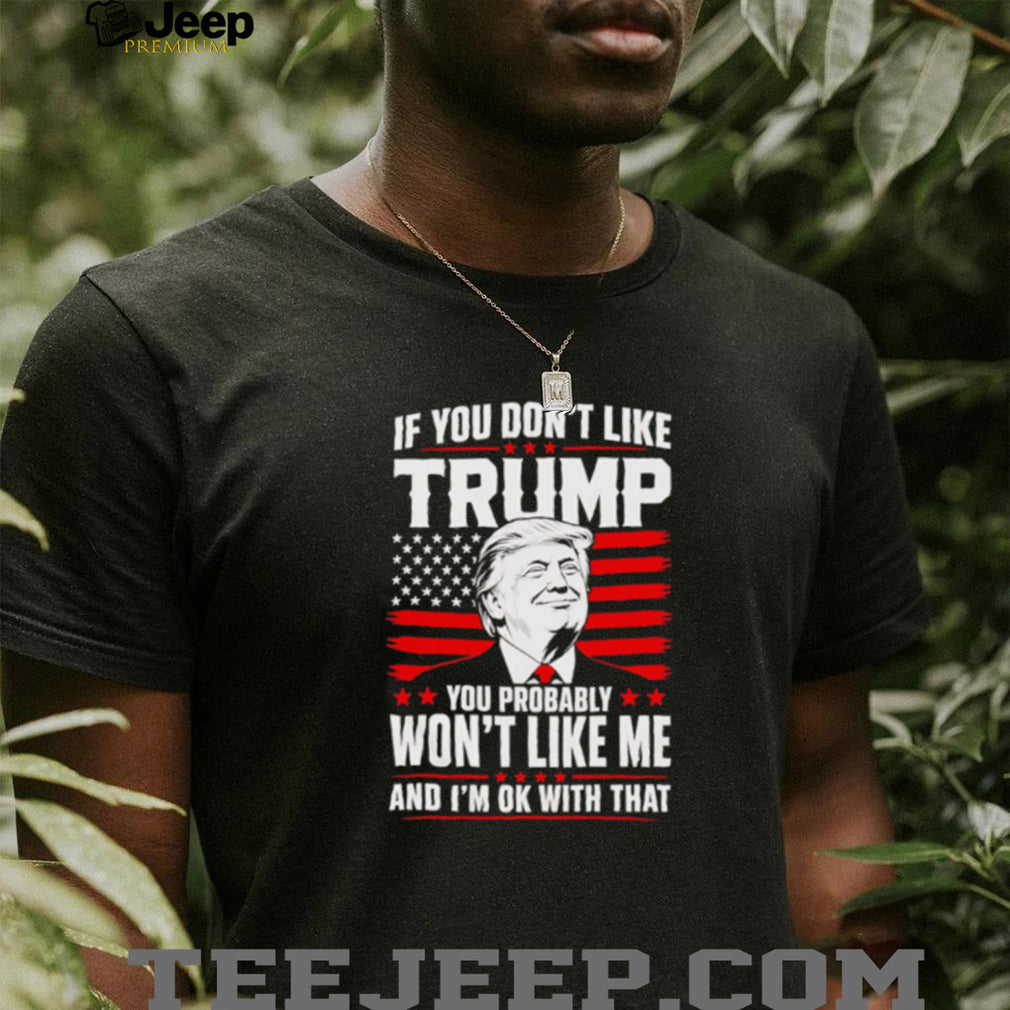If You Don’t Like Trump Won’t Like Me T Shirt Patriotic Republican T Shirt
