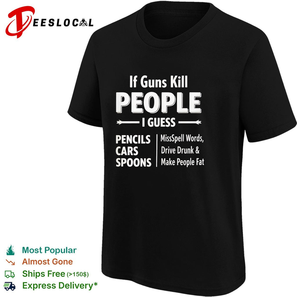 If guns kill people I guess pencils misspell words cars drive drunk shirt