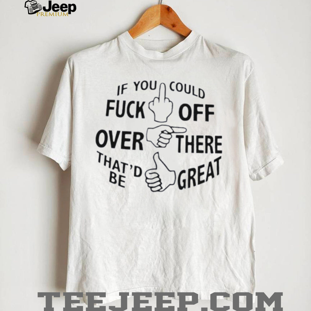 If you could fuck off over there that’d be great hand gesture funny shirt