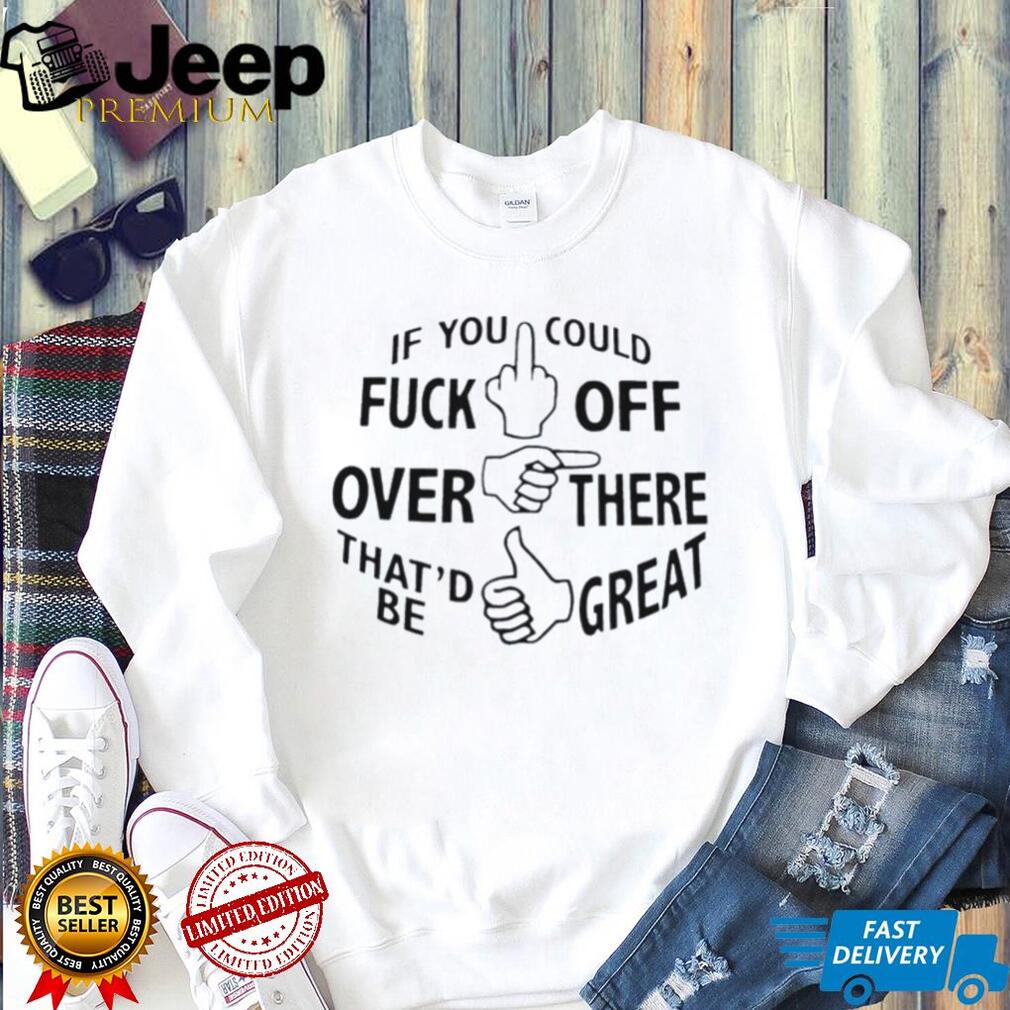 If you could fuck off over there that’d be great hand gesture funny shirt