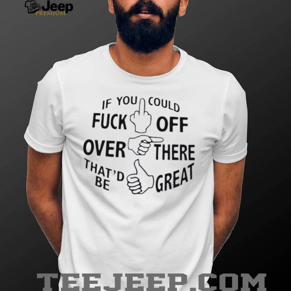 If you could fuck off over there that’d be great hand gesture funny shirt