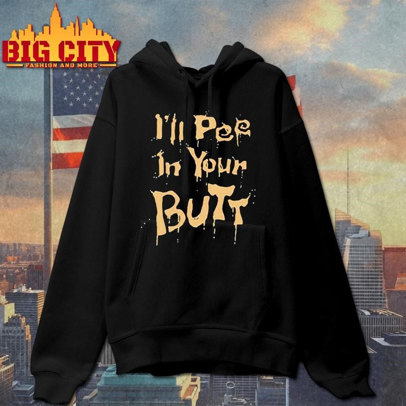 I’ll pee in your butt shirt