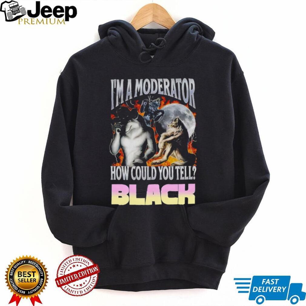 I’m A Moderator How Could You Tell Wolf Meme T Shirt