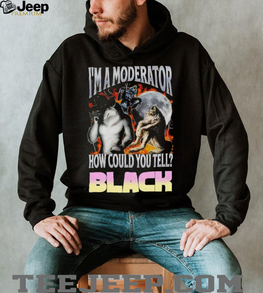 I’m A Moderator How Could You Tell Wolf Meme T Shirt