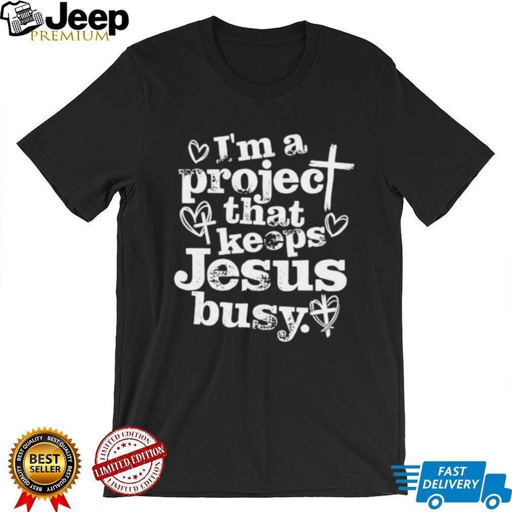 I’m A Project That Keeps Jesus Busy Christian Faith Quote T Shirt
