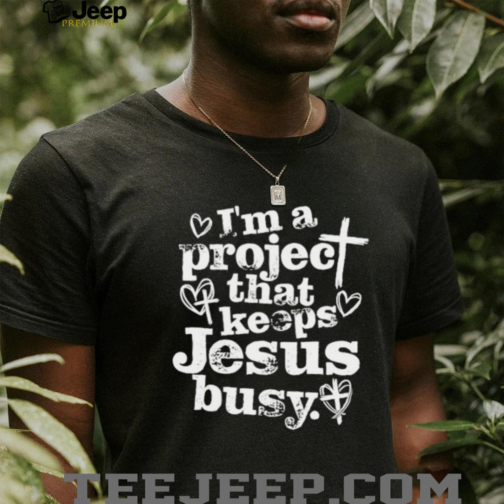 I’m A Project That Keeps Jesus Busy Christian Faith Quote T Shirt