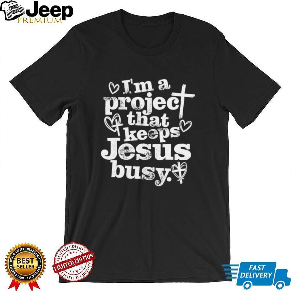 I’m A Project That Keeps Jesus Busy Religious Christian T Shirt