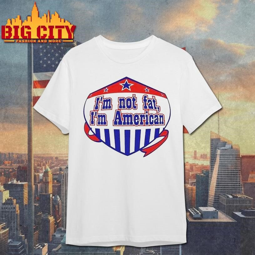 I’m Not Fat I’m American Shirt