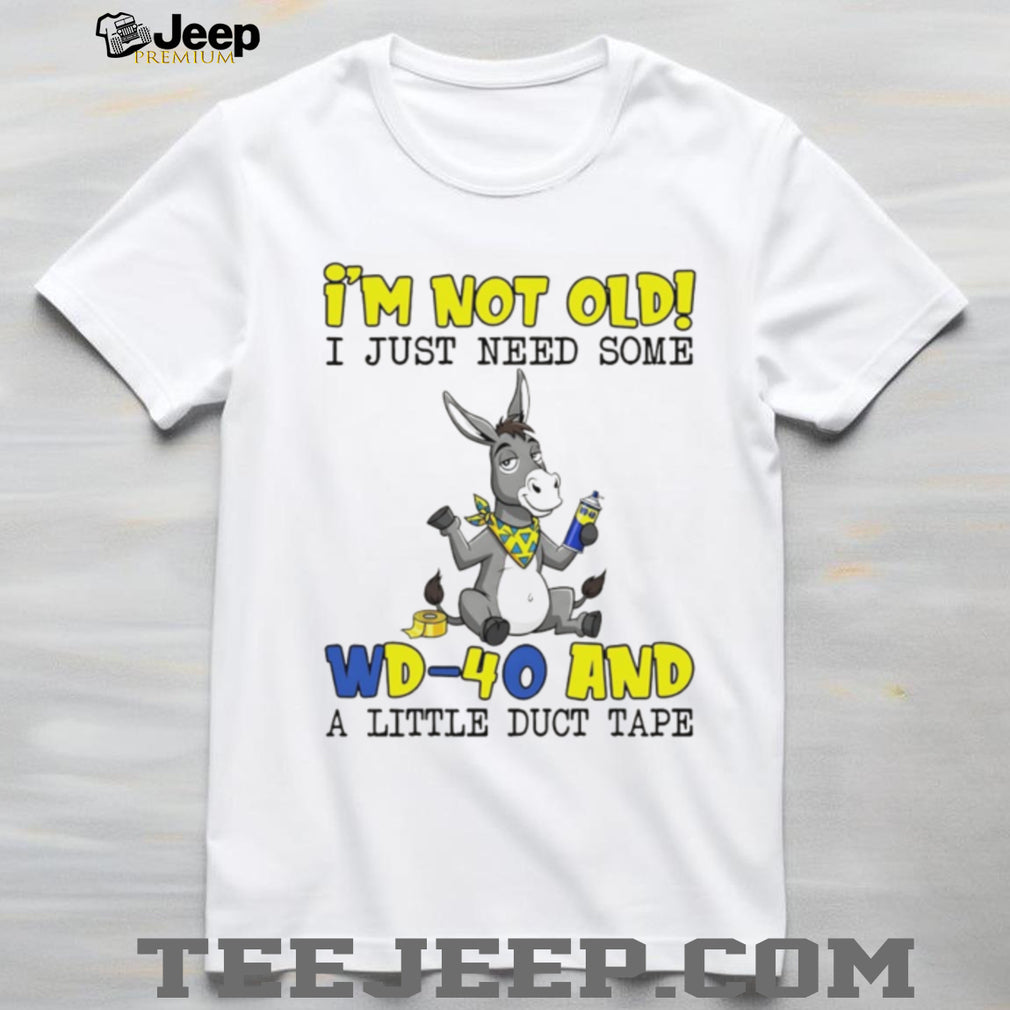 I’m Not Old I Just Need Some WD 40 and Duct Tape Donkey Humor T Shirt