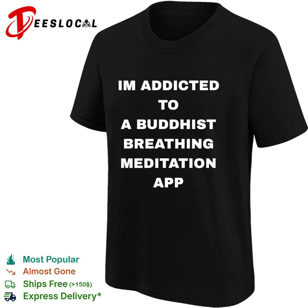 Im addicted to a buddhist breathing meditation app shirt