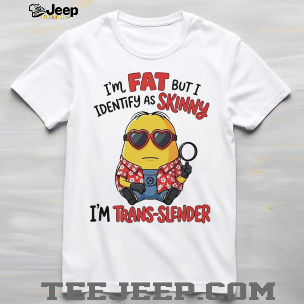 I’m fat but I identify as skinny funny Minion shirt