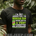 I’m not addicted to Mountain Dew we are just in a very committed relationship funny shirt