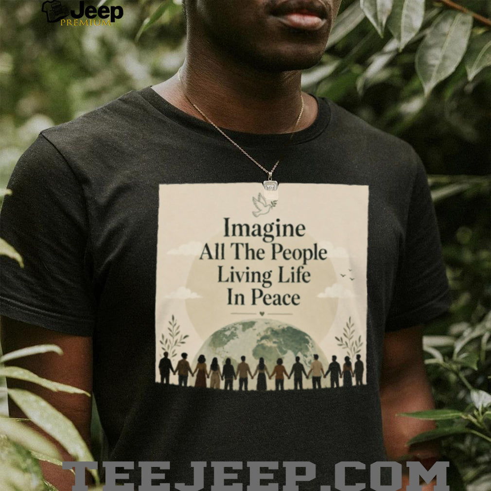 Imagine All The People Living Life In Peace Earth T Shirt