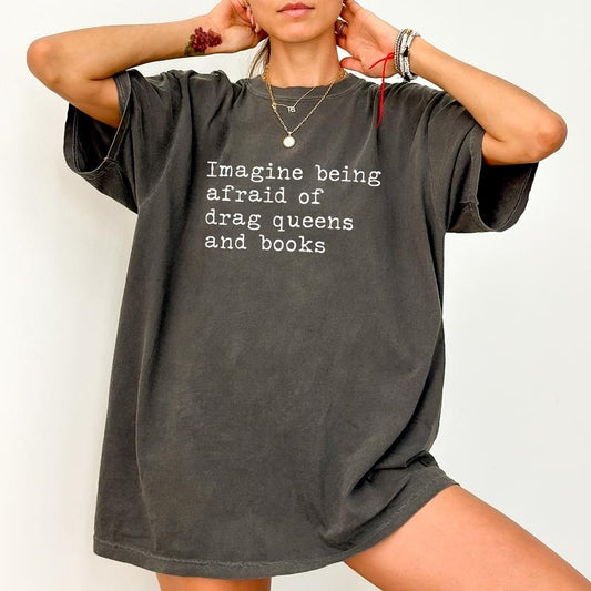 Imagine Being Afraid of Drag Queens and Books Comfort Colors Shirt, LGBTQ Pride Graphic Tee, Drag Culture Supporters Clothing, Book Lovers Outfits