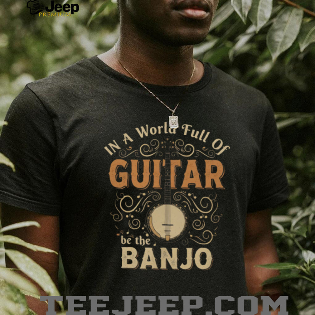 In A World Full Of Guitars Be The Banjo Retro Typography Musician Gift T Shirt