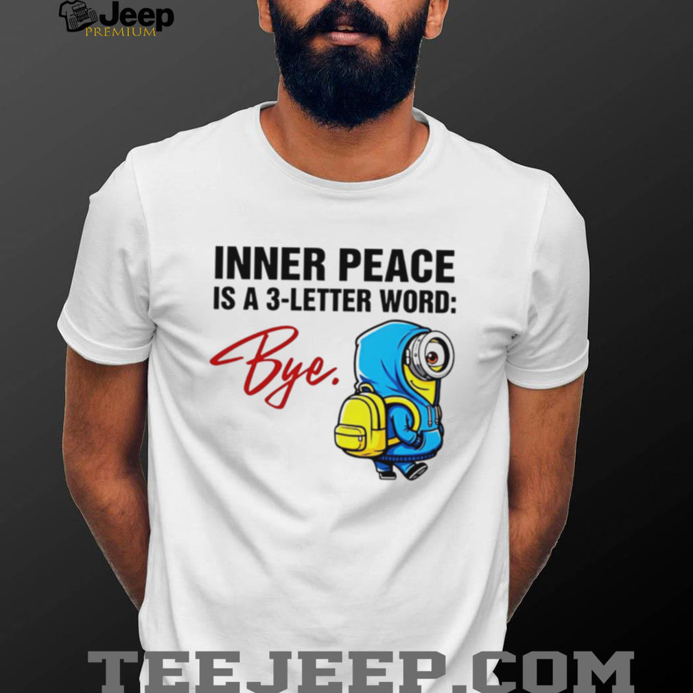 Inner Peace Is A 3 Letter Word Bye Funny Minion T Shirt