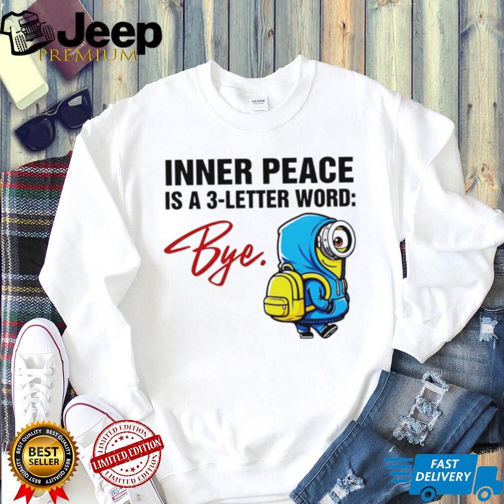Inner Peace Is A 3 Letter Word Bye Funny Minion T Shirt