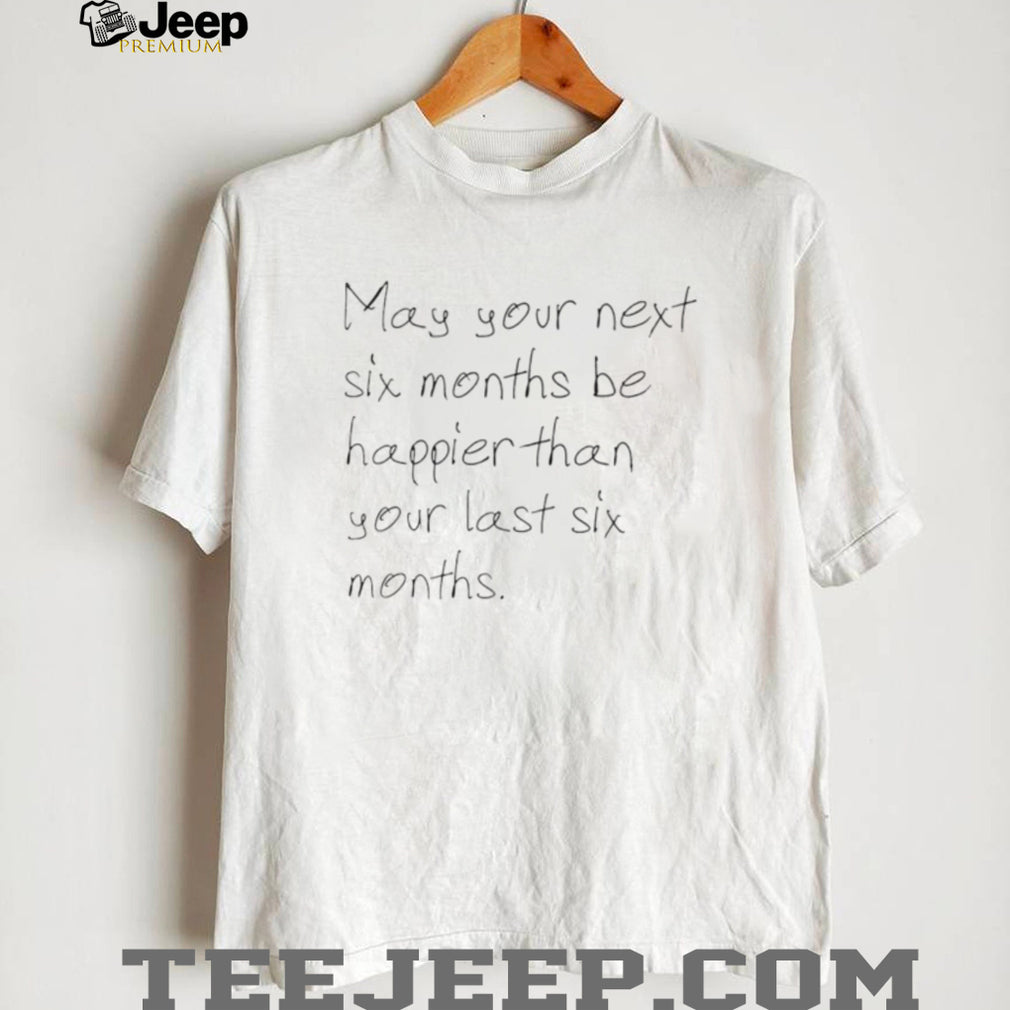 Inspirational Handwritten Quote May Your Next Six Months Be Happier T Shirt