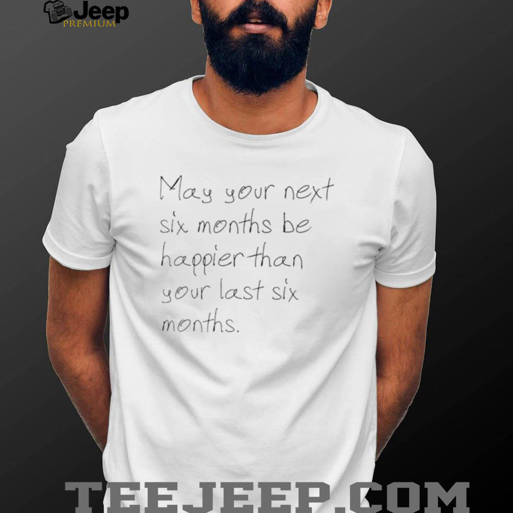 Inspirational Handwritten Quote May Your Next Six Months Be Happier T Shirt