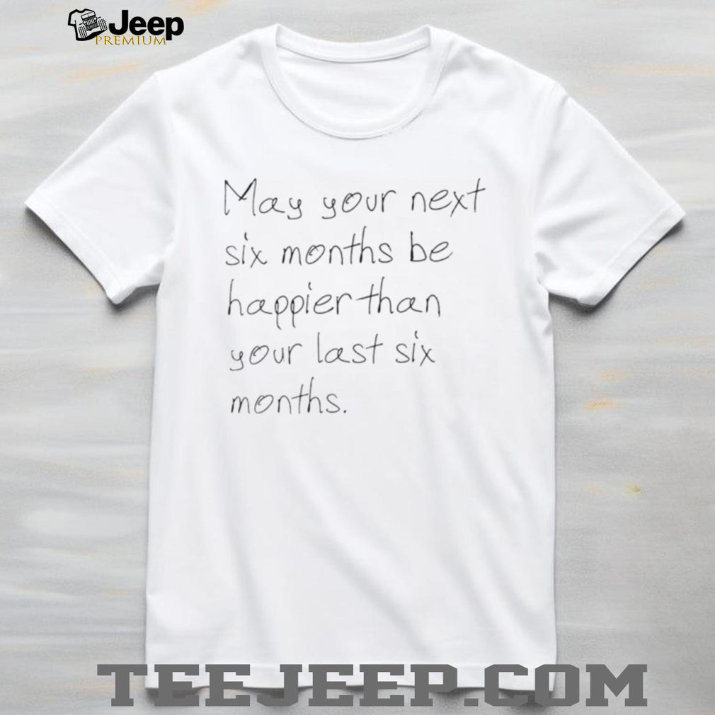 Inspirational Handwritten Quote May Your Next Six Months Be Happier T Shirt