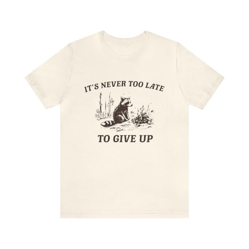 It's Never To Late, To Give Up Funny Shirt - Funny Shirts, Gift Shirt, Parody Tee, Tiktok, Trendy Tees