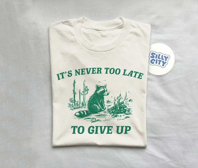It's Never Too Late To Give Up Vintage Drawing T Shirt Hoodie Sweater Raccoon T Shirt Sarcastic T Shirt Unisex