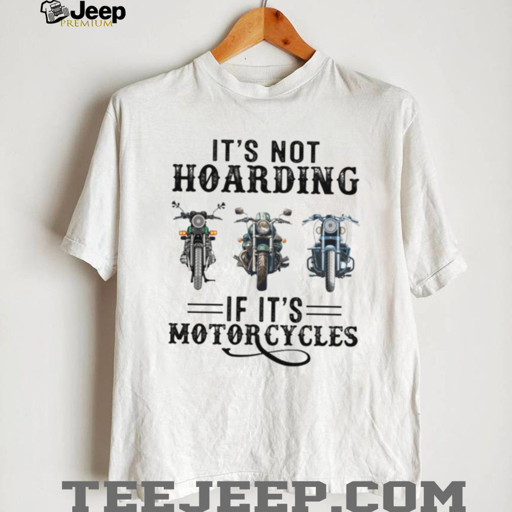 It’s Not Hoarding If It’s Motorcycles Funny Biker Garage Mechanic Gift T Shirt