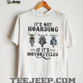 It’s Not Hoarding If It’s Motorcycles Funny Biker Garage Mechanic Gift T Shirt