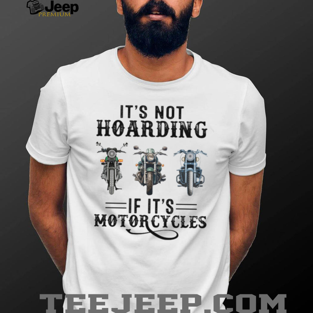 It’s Not Hoarding If It’s Motorcycles Funny Biker Garage Mechanic Gift T Shirt
