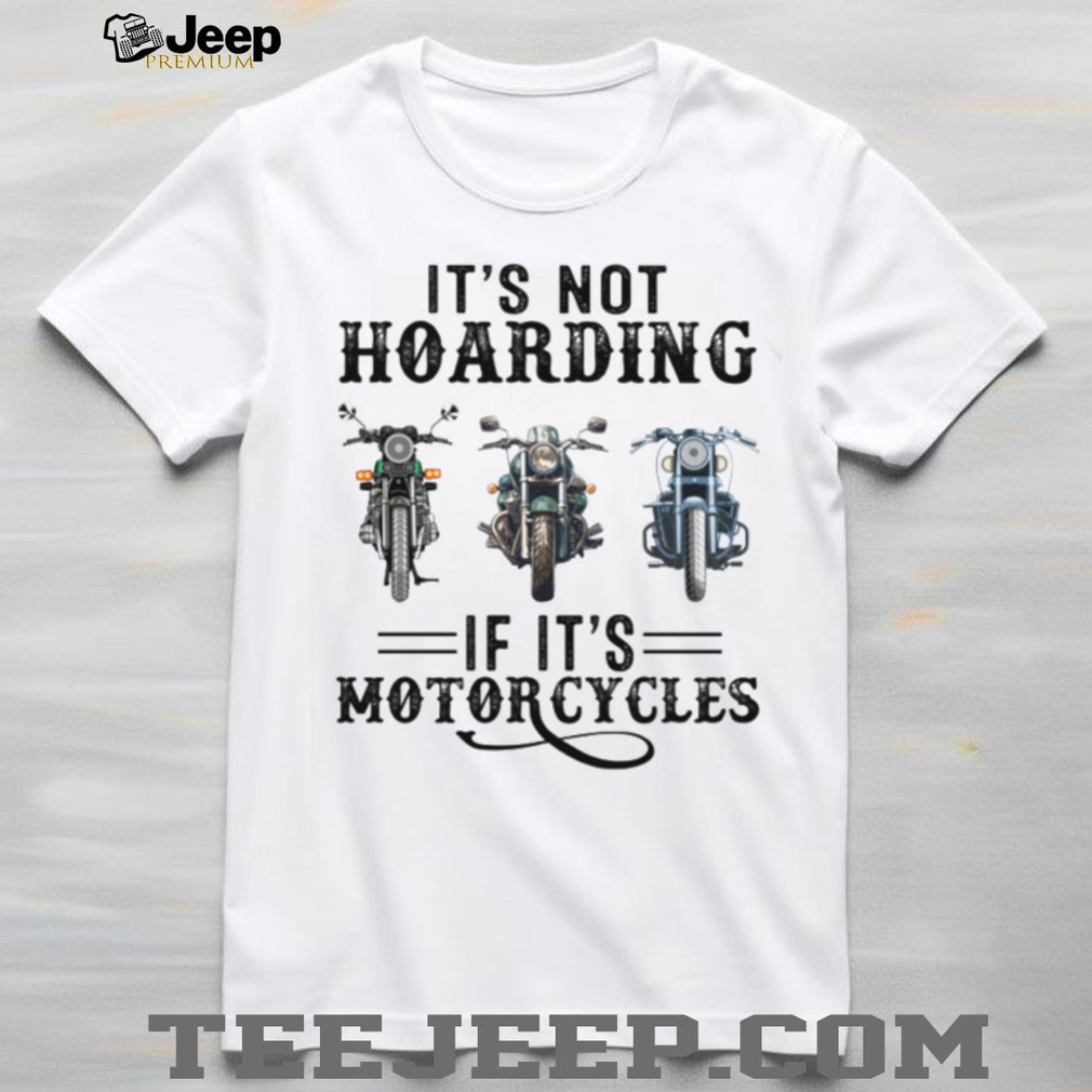 It’s Not Hoarding If It’s Motorcycles Funny Biker Garage Mechanic Gift T Shirt
