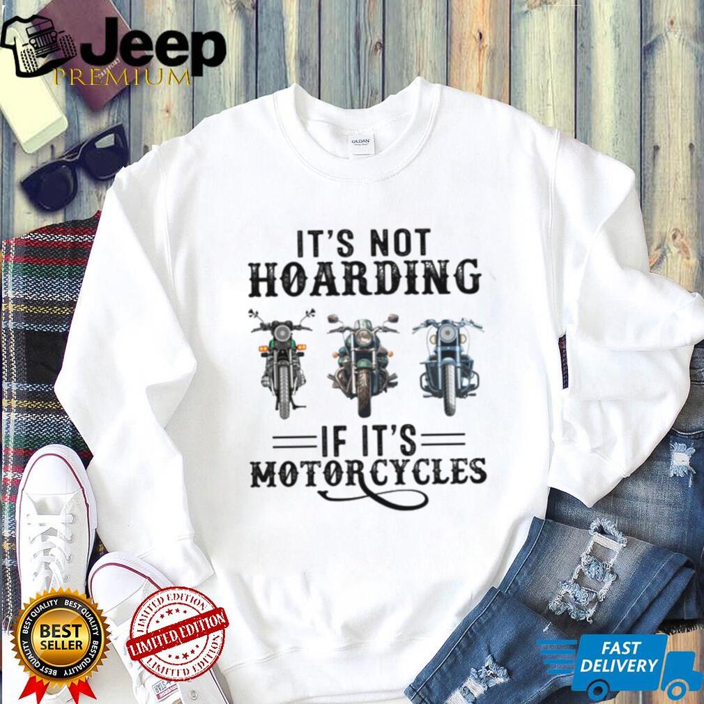 It’s Not Hoarding If It’s Motorcycles Funny Biker Garage Mechanic Gift T Shirt